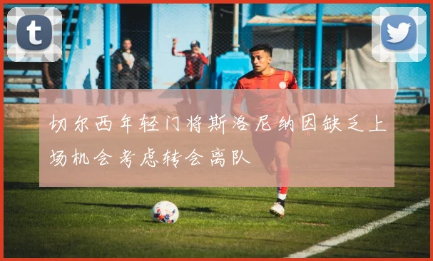 切尔西年轻门将斯洛尼纳因缺乏上场机会考虑转会离队