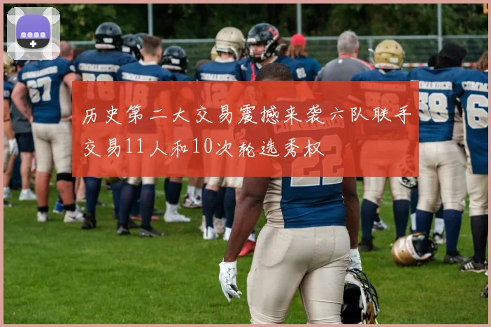 历史第二大交易震撼来袭六队联手交易11人和10次轮选秀权