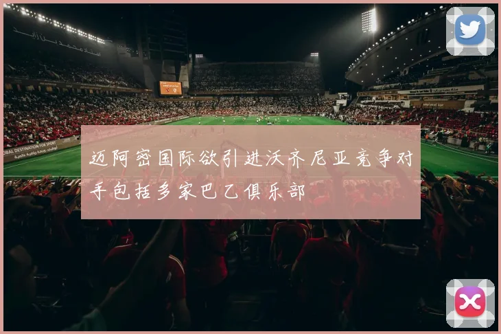 迈阿密国际欲引进沃齐尼亚竞争对手包括多家巴乙俱乐部