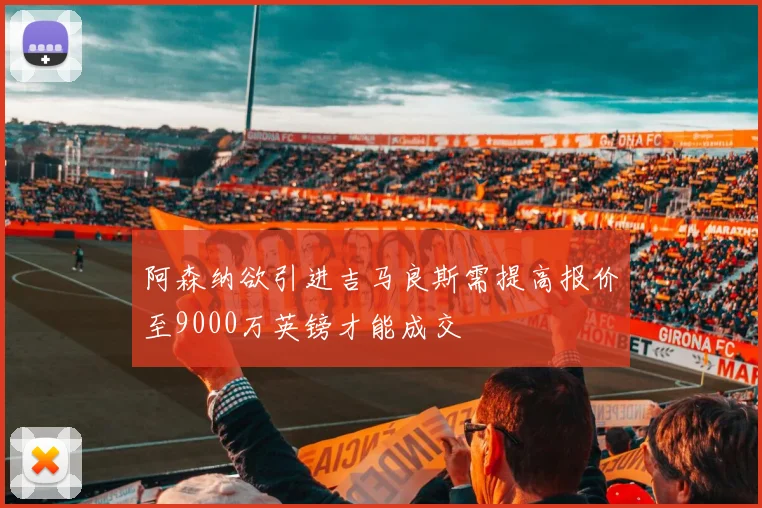 阿森纳欲引进吉马良斯需提高报价至9000万英镑才能成交